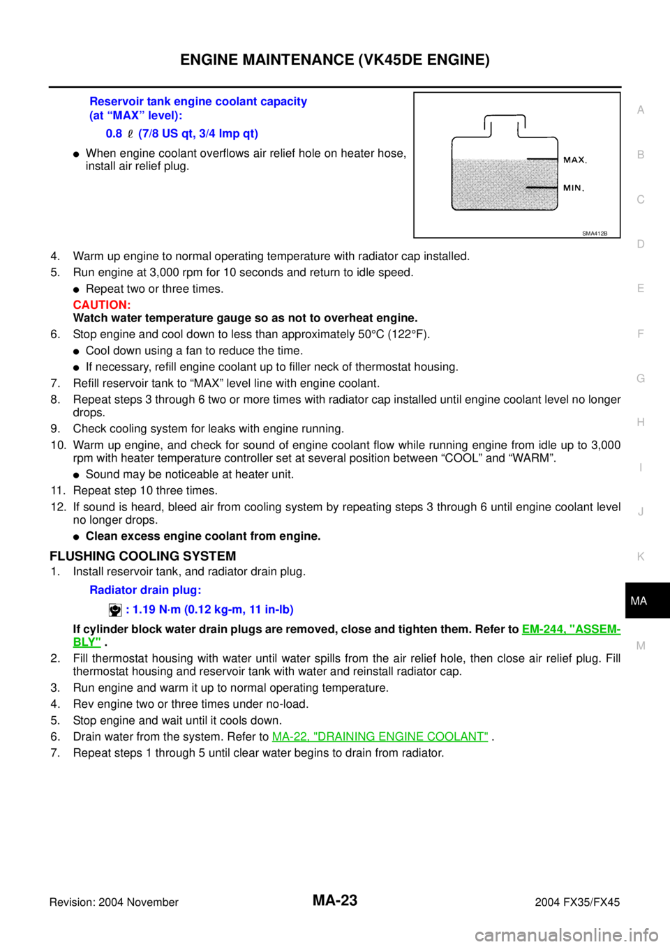 INFINITI FX35 2004  Service Manual ENGINE MAINTENANCE (VK45DE ENGINE)
MA-23
C
D
E
F
G
H
I
J
K
MA
B
MA
Revision: 2004 November 2004 FX35/FX45
When engine coolant overflows air relief hole on heater hose,
install air relief plug.
4. War
