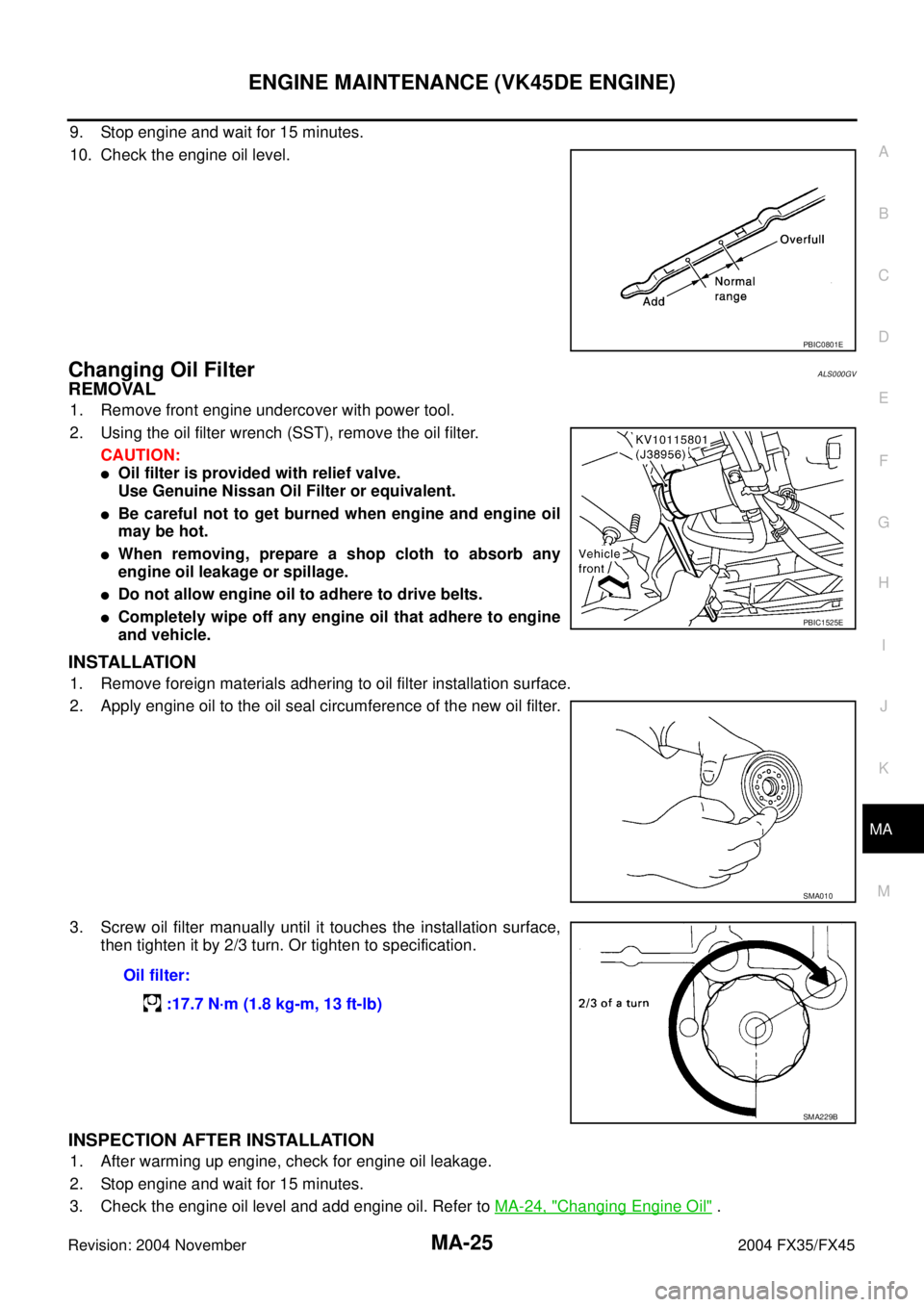 INFINITI FX35 2004  Service Manual ENGINE MAINTENANCE (VK45DE ENGINE)
MA-25
C
D
E
F
G
H
I
J
K
MA
B
MA
Revision: 2004 November 2004 FX35/FX45
9. Stop engine and wait for 15 minutes.
10. Check the engine oil level.
Changing Oil FilterALS